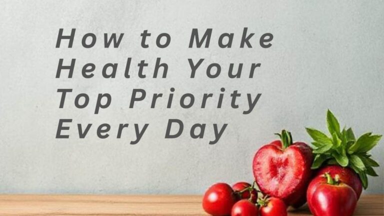 "Fresh red fruits and leafy greens on a wooden surface with the text ‘How to Make Health Your Top Priority Every Day,’ symbolizing daily healthy choices and wellness focus."